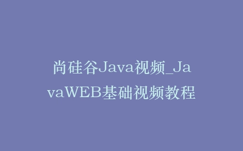 尚硅谷Java视频_JavaWEB基础视频教程插图