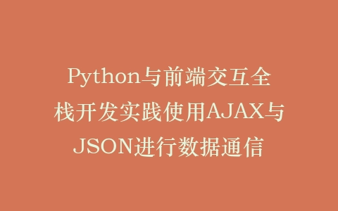 Python与前端交互全栈开发实践使用AJAX与JSON进行数据通信插图
