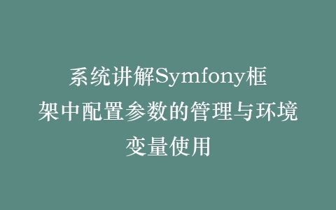 系统讲解Symfony框架中配置参数的管理与环境变量使用插图