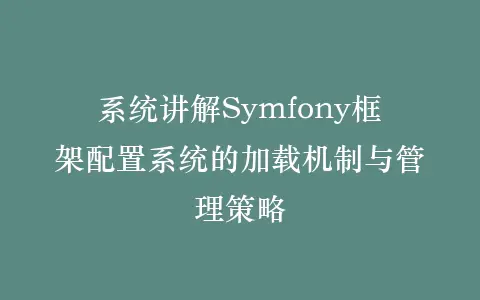 系统讲解Symfony框架配置系统的加载机制与管理策略插图 系统讲解Symfony框架配置系统的加载机制与管理策略插图