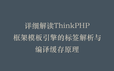 详细解读ThinkPHP框架模板引擎的标签解析与编译缓存原理插图