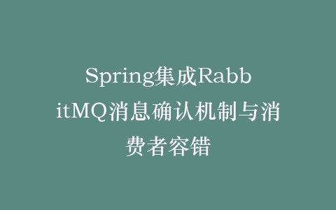 Spring集成RabbitMQ消息确认机制与消费者容错插图