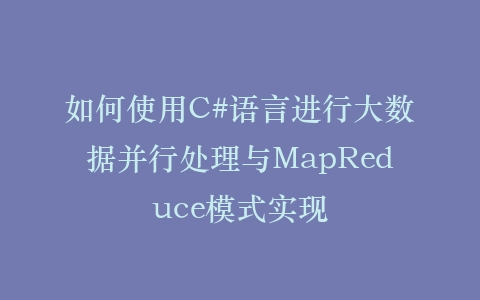 如何使用C#语言进行大数据并行处理与MapReduce模式实现插图