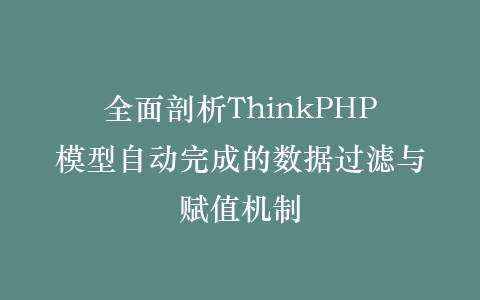 全面剖析ThinkPHP模型自动完成的数据过滤与赋值机制插图