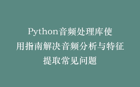 Python音频处理库使用指南解决音频分析与特征提取常见问题插图