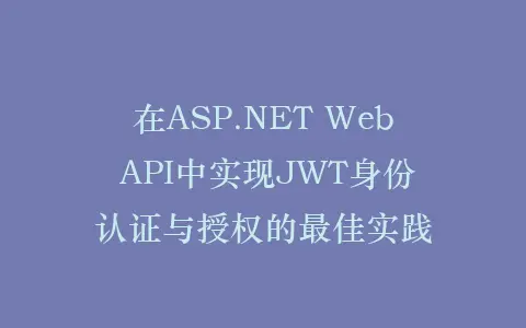 在ASP.NET Web API中实现JWT身份认证与授权的最佳实践插图 在ASP.NET Web API中实现JWT身份认证与授权的最佳实践插图