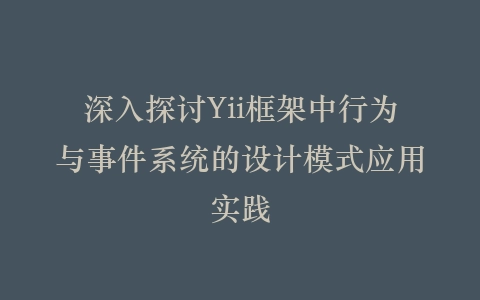 深入探讨Yii框架中行为与事件系统的设计模式应用实践插图
