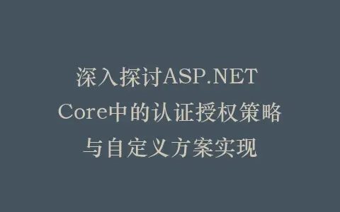 深入探讨ASP.NET Core中的认证授权策略与自定义方案实现插图 深入探讨ASP.NET Core中的认证授权策略与自定义方案实现插图