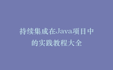 持续集成在Java项目中的实践教程大全插图 持续集成在Java项目中的实践教程大全插图