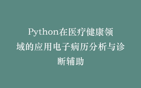 Python在医疗健康领域的应用电子病历分析与诊断辅助插图