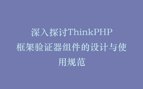 深入探讨ThinkPHP框架验证器组件的设计与使用规范插图
