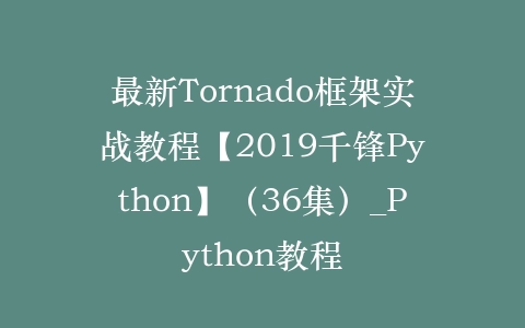 最新Tornado框架实战教程【2019千锋Python】（36集）_Python教程插图