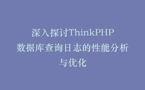 深入探讨ThinkPHP数据库查询日志的性能分析与优化插图
