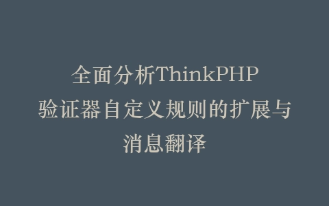 全面分析ThinkPHP验证器自定义规则的扩展与消息翻译插图