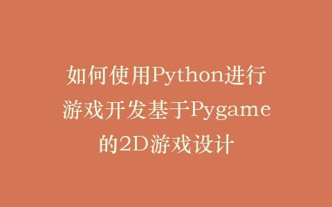 如何使用Python进行游戏开发基于Pygame的2D游戏设计插图