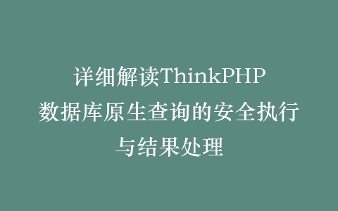 详细解读ThinkPHP数据库原生查询的安全执行与结果处理插图