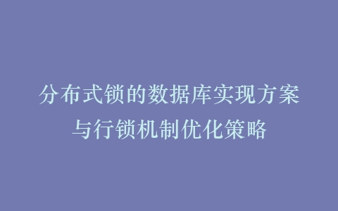 分布式锁的数据库实现方案与行锁机制优化策略插图