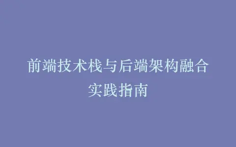 前端技术栈与后端架构融合实践指南插图 前端技术栈与后端架构融合实践指南插图