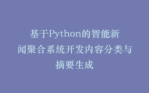 基于Python的智能新闻聚合系统开发内容分类与摘要生成插图