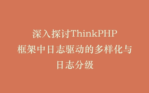 深入探讨ThinkPHP框架中日志驱动的多样化与日志分级插图