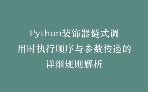 Python装饰器链式调用时执行顺序与参数传递的详细规则解析插图