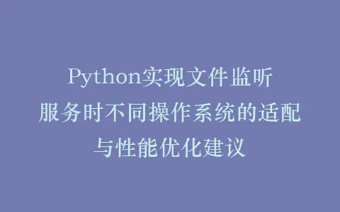Python实现文件监听服务时不同操作系统的适配与性能优化建议插图 Python实现文件监听服务时不同操作系统的适配与性能优化建议插图