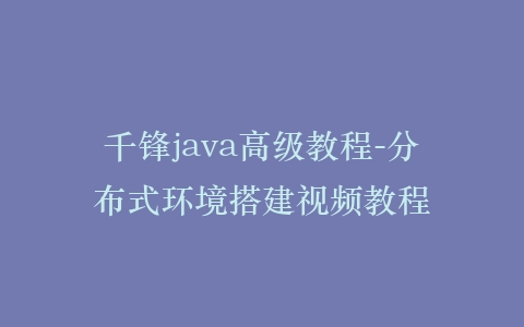 千锋java高级教程-分布式环境搭建视频教程插图