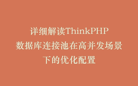 详细解读ThinkPHP数据库连接池在高并发场景下的优化配置插图