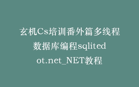 玄机Cs培训番外篇多线程数据库编程sqlitedot.net_NET教程插图