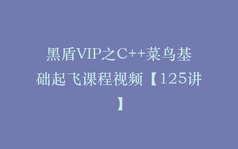 黑盾VIP之C++菜鸟基础起飞课程视频【125讲】插图