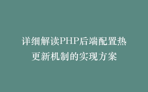 详细解读PHP后端配置热更新机制的实现方案插图 详细解读PHP后端配置热更新机制的实现方案插图