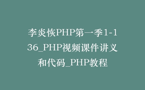 李炎恢PHP第一季1-136_PHP视频课件讲义和代码_PHP教程插图