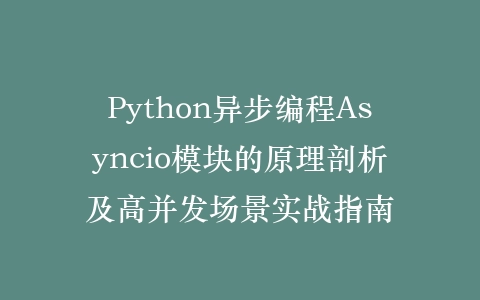 Python异步编程Asyncio模块的原理剖析及高并发场景实战指南插图