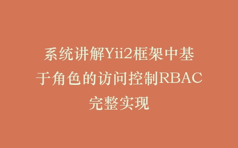 系统讲解Yii2框架中基于角色的访问控制RBAC完整实现插图