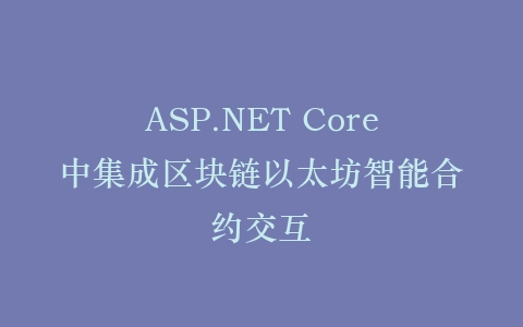 ASP.NET Core中集成区块链以太坊智能合约交互插图