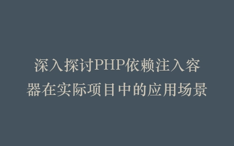 深入探讨PHP依赖注入容器在实际项目中的应用场景插图