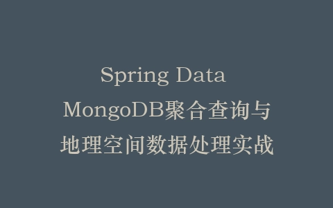 Spring Data MongoDB聚合查询与地理空间数据处理实战插图