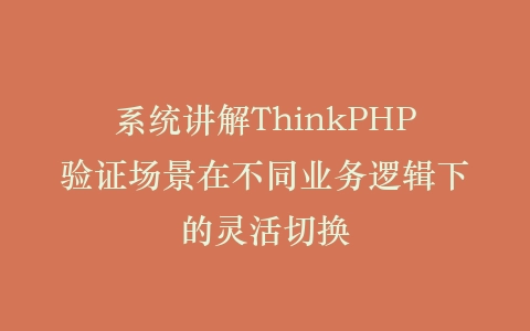 系统讲解ThinkPHP验证场景在不同业务逻辑下的灵活切换插图