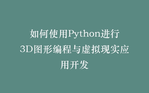如何使用Python进行3D图形编程与虚拟现实应用开发插图