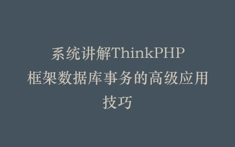 系统讲解ThinkPHP框架数据库事务的高级应用技巧插图