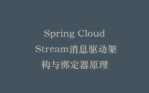 Spring Cloud Stream消息驱动架构与绑定器原理插图