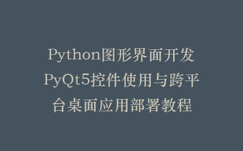 Python图形界面开发PyQt5控件使用与跨平台桌面应用部署教程插图