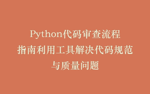Python代码审查流程指南利用工具解决代码规范与质量问题插图