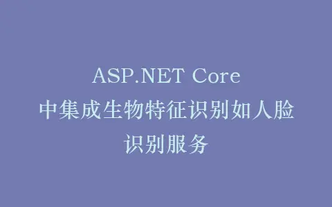 ASP.NET Core中集成生物特征识别如人脸识别服务插图 ASP.NET Core中集成生物特征识别如人脸识别服务插图