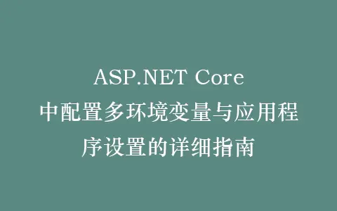 ASP.NET Core中配置多环境变量与应用程序设置的详细指南插图 ASP.NET Core中配置多环境变量与应用程序设置的详细指南插图