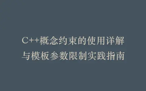C++概念约束的使用详解与模板参数限制实践指南插图 C++概念约束的使用详解与模板参数限制实践指南插图