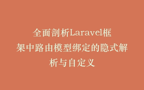 全面剖析Laravel框架中路由模型绑定的隐式解析与自定义插图