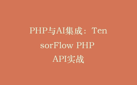 PHP与AI集成：TensorFlow PHP API实战‌插图