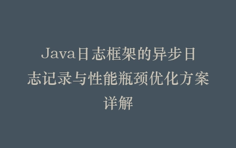 Java日志框架的异步日志记录与性能瓶颈优化方案详解插图