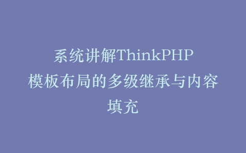 系统讲解ThinkPHP模板布局的多级继承与内容填充插图